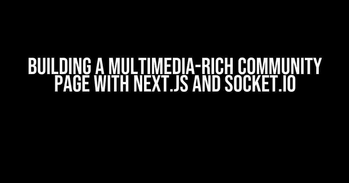 Building a Multimedia-Rich Community Page with Next.js and Socket.io