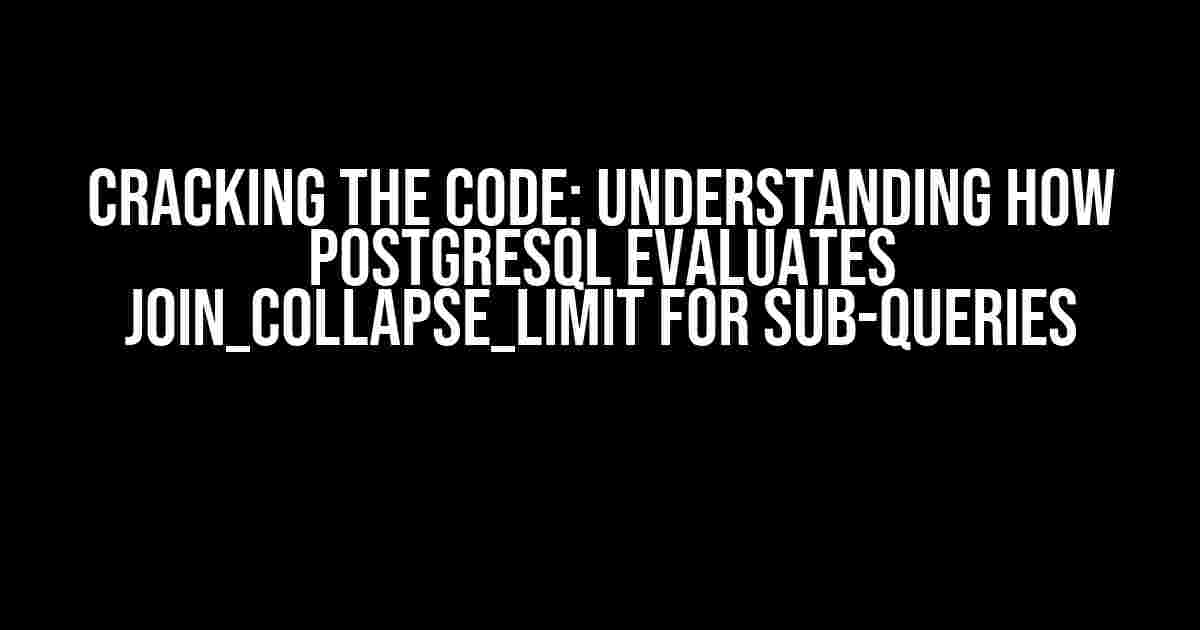 Cracking the Code: Understanding How PostgreSQL Evaluates join_collapse_limit for Sub-queries