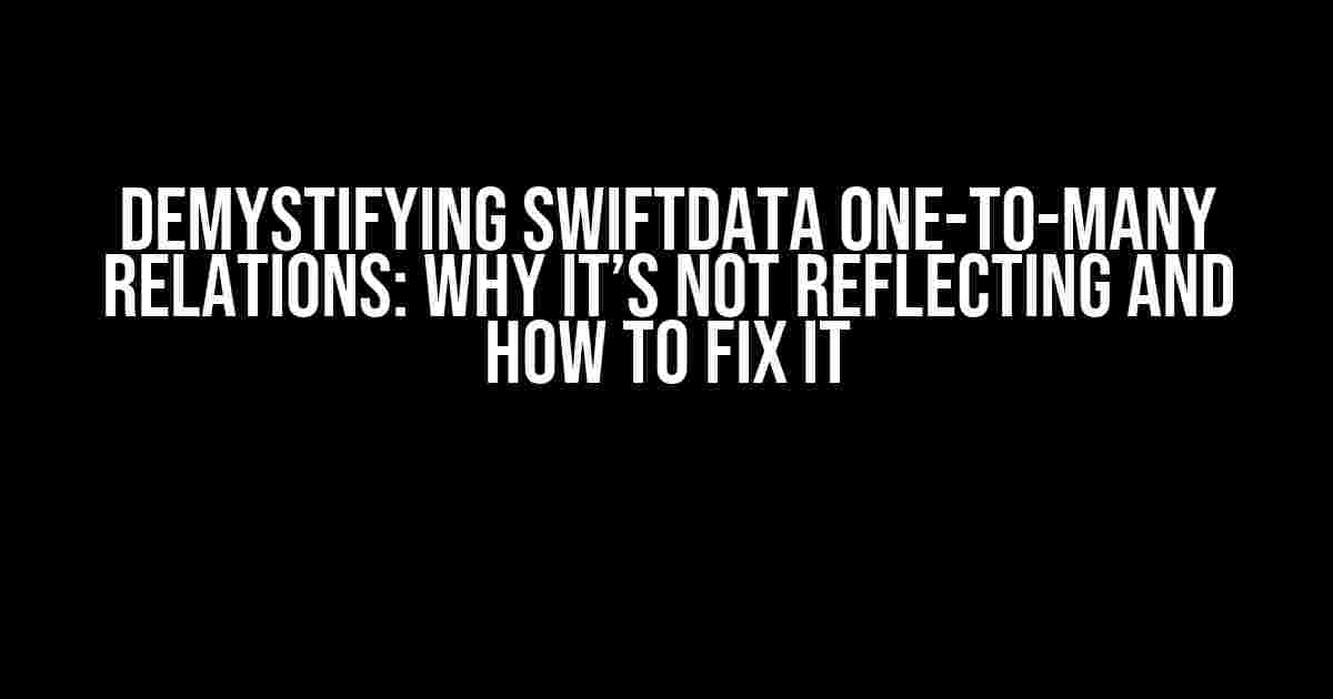 Demystifying SwiftData One-To-Many Relations: Why It’s Not Reflecting and How to Fix It