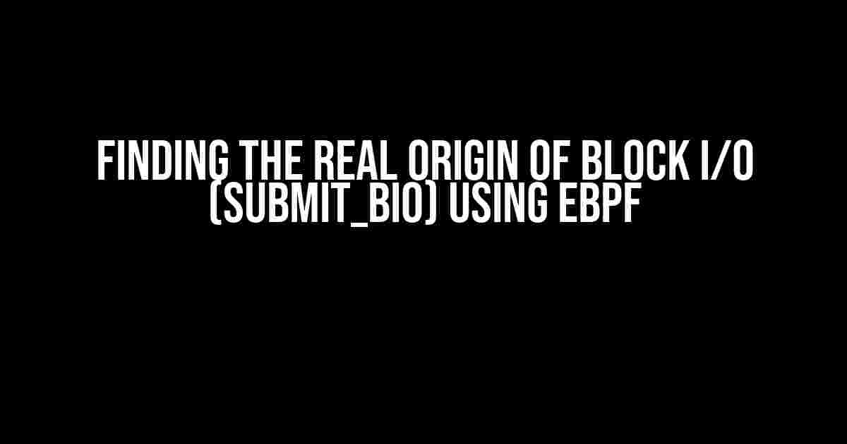 Finding the Real Origin of Block I/O (submit_bio) Using eBPF