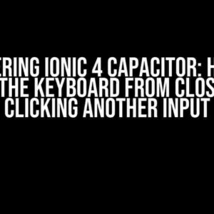 Mastering Ionic 4 Capacitor: How to Prevent the Keyboard from Closing When Clicking Another Input