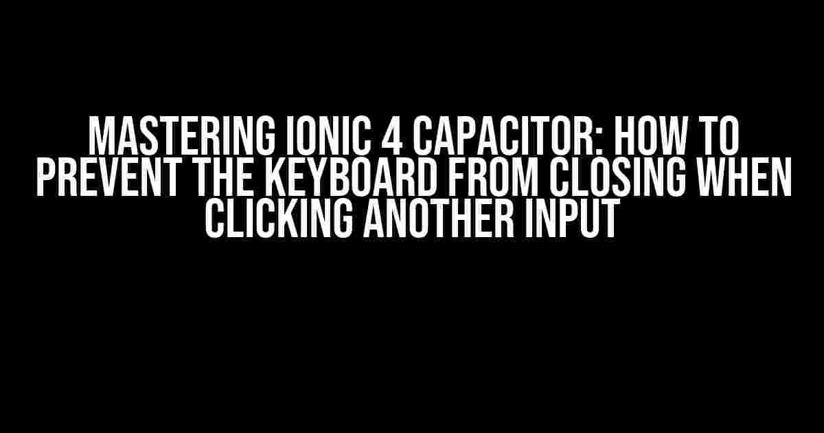 Mastering Ionic 4 Capacitor: How to Prevent the Keyboard from Closing When Clicking Another Input