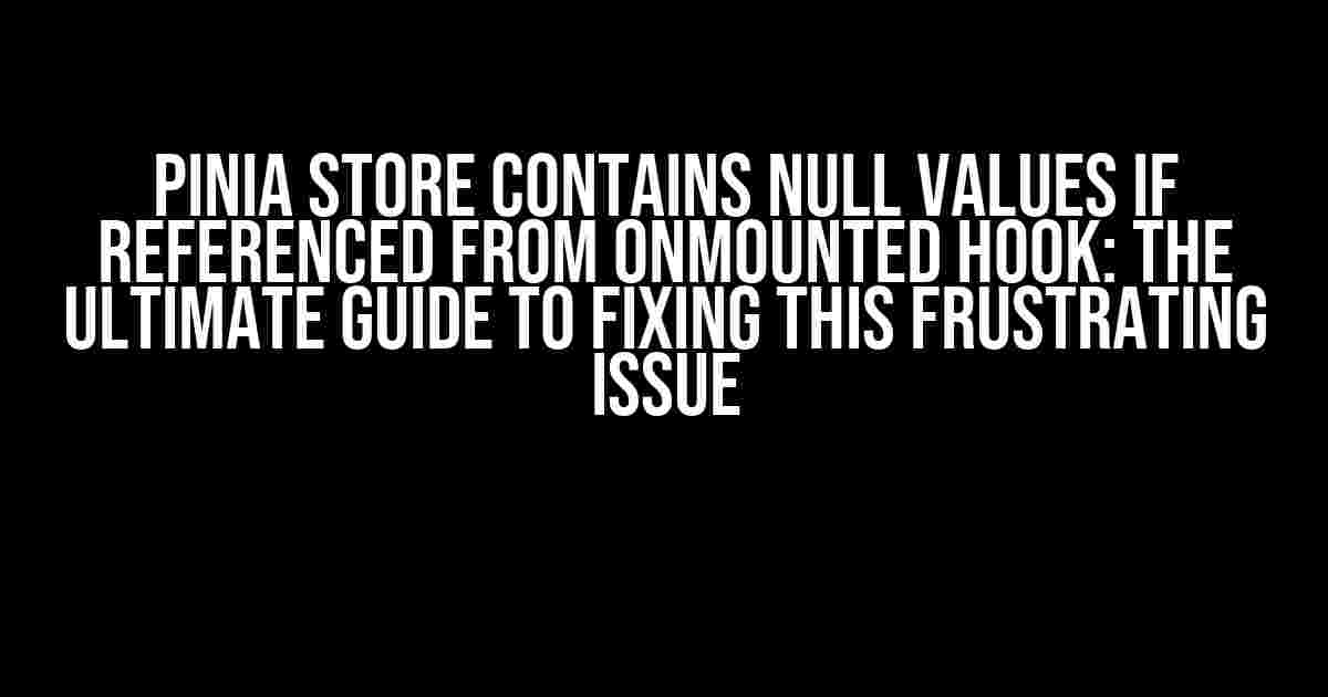 Pinia Store Contains Null Values if Referenced from onMounted Hook: The Ultimate Guide to Fixing This Frustrating Issue