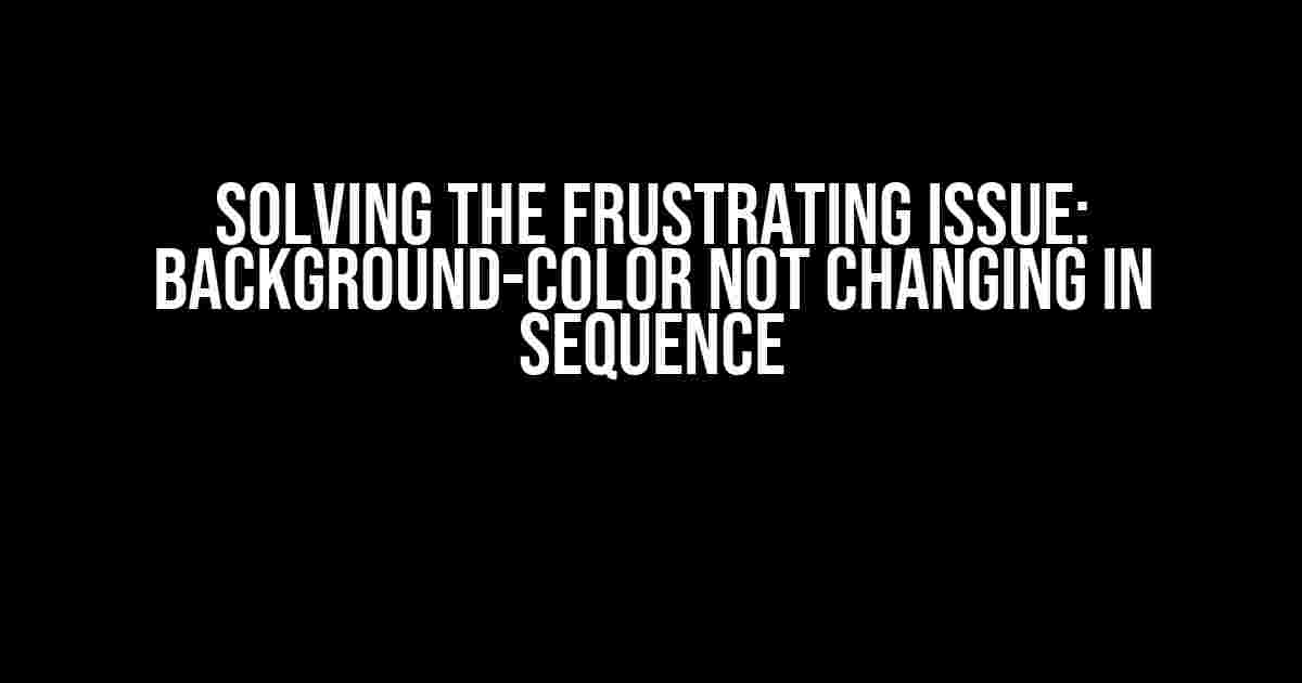 Solving the Frustrating Issue: Background-Color Not Changing in Sequence