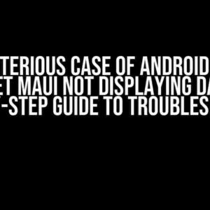 The Mysterious Case of Android Version of .NET MAUI Not Displaying Data: A Step-by-Step Guide to Troubleshooting