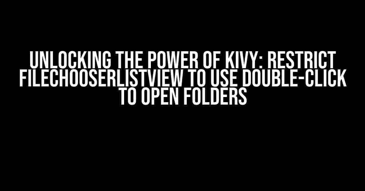 Unlocking the Power of Kivy: Restrict FileChooserListView to Use Double-Click to Open Folders