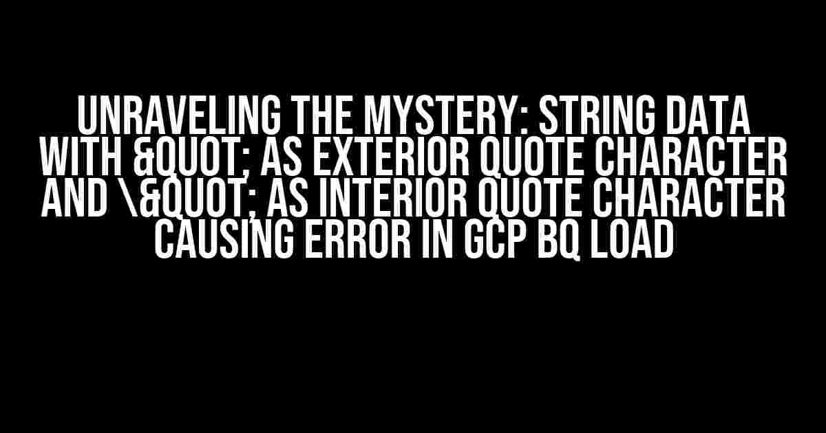 Unraveling the Mystery: String Data with " as Exterior Quote Character and " as Interior Quote Character Causing Error in GCP BQ Load