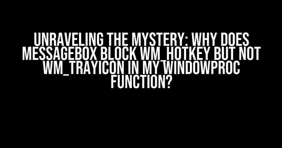 Unraveling the Mystery: Why does MessageBox block WM_HOTKEY but not WM_TRAYICON in my WindowProc function?