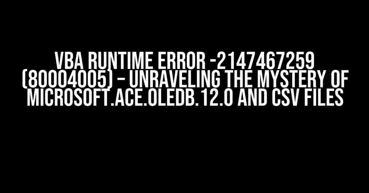 VBA Runtime Error -2147467259 (80004005) – Unraveling the Mystery of Microsoft.ACE.OLEDB.12.0 and CSV Files