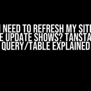 Why Do I Need to Refresh My Site Before the Update Shows? Tanstack Query/Table Explained